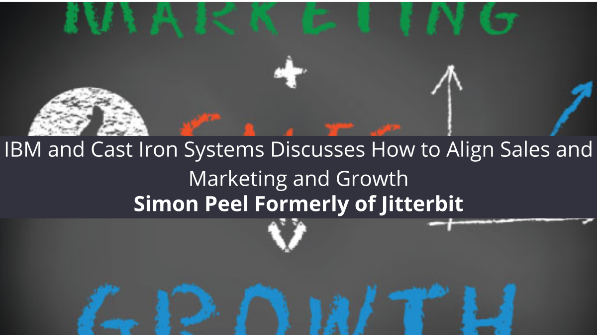 Simon Peel Formerly of Jitterbit, IBM and Cast Iron Systems Discusses How to Align Sales and Marketing and Growth